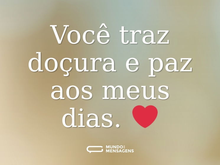 Você traz doçura e paz aos meus dias. ❤