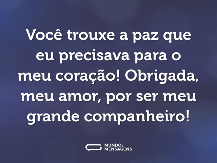 Você trouxe a paz que eu precisava para o meu coração! Obrigada, meu amor, por ser meu grande companheiro!