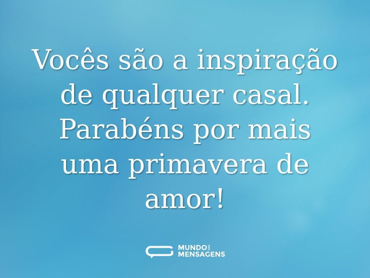 Vocês são a inspiração de qualquer casal. Parabéns por mais uma primavera de amor!
