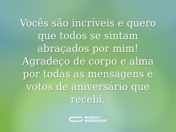 Vocês são incríveis e quero que todos se sintam abraçados por mim! Agradeço de corpo e alma por todas as mensagens e votos de aniversário que recebi.