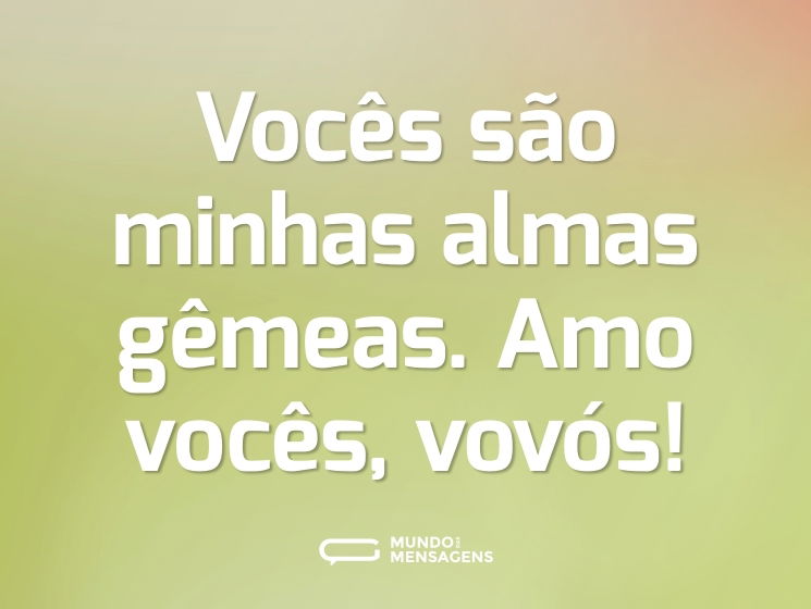 Vocês são minhas almas gêmeas. Amo vocês, vovós!