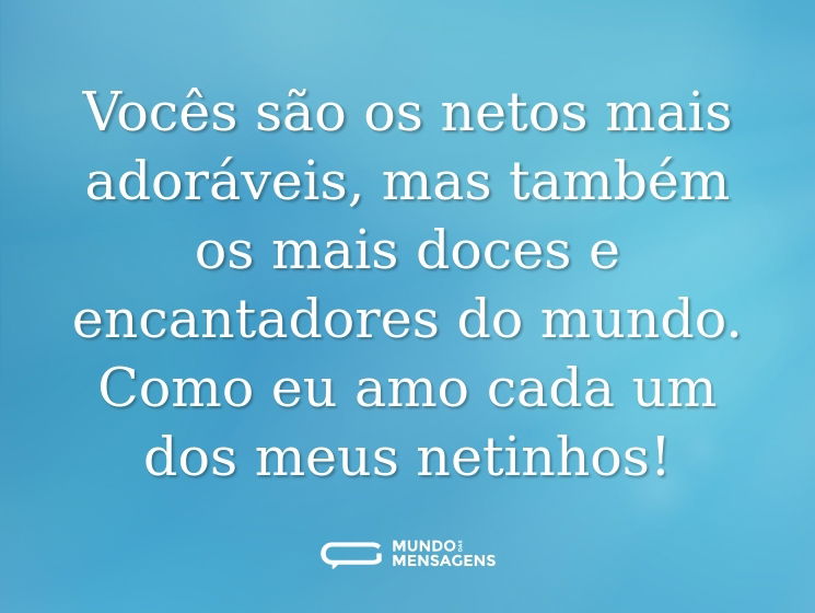 Vocês são os netos mais adoráveis, mas também os mais doces e encantadores do mundo. Como eu amo cada um dos meus netinhos!