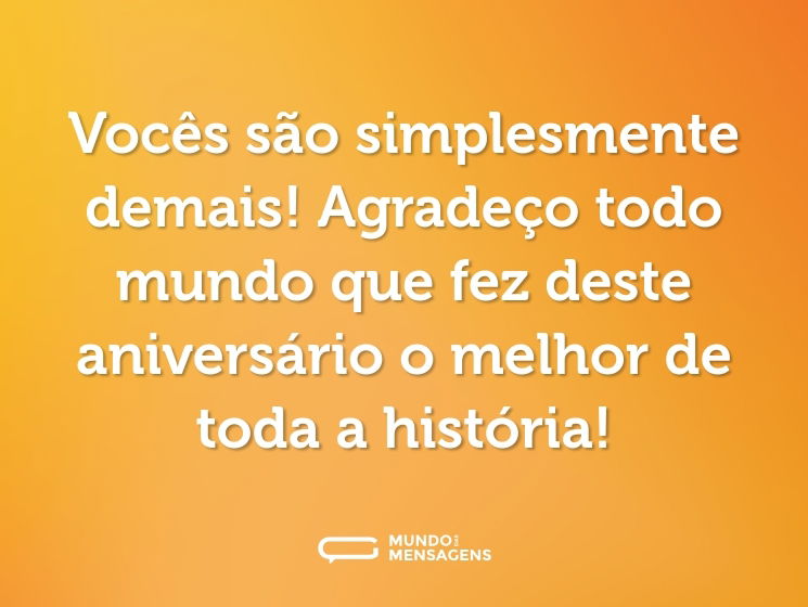 Vocês são simplesmente demais! Agradeço todo mundo que fez deste aniversário o melhor de toda a história!