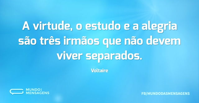 A virtude, o estudo e a alegria são três...