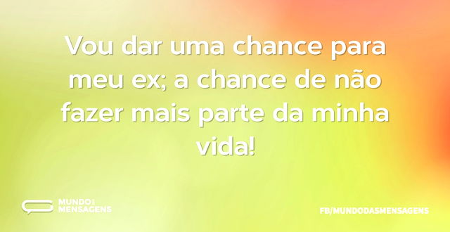 Vou dar uma chance para meu ex; a chance...