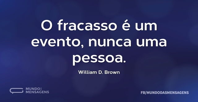 O fracasso é um evento, nunca uma pessoa...