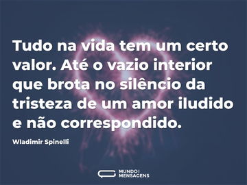 Tudo na vida tem um certo valor. Até o vazio interior que brota no silêncio da tristeza de um amor iludido e não correspondido.