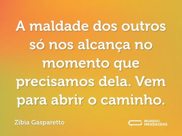 A maldade dos outros só nos alcança no momento que precisamos dela. Vem para abrir o caminho.